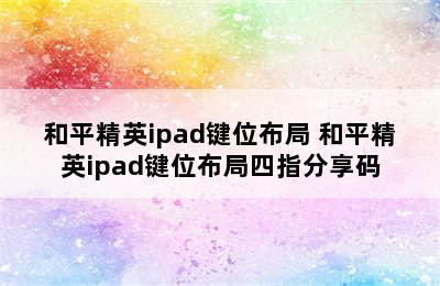 和平精英ipad键位布局 和平精英ipad键位布局四指分享码